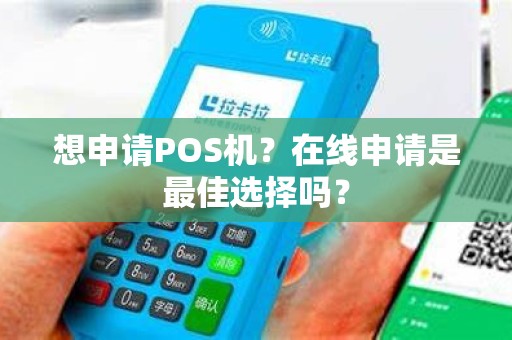 想申请POS机？在线申请是最佳选择吗？