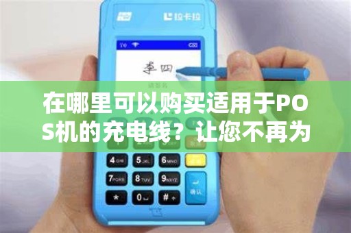 在哪里可以购买适用于POS机的充电线？让您不再为电量焦虑！