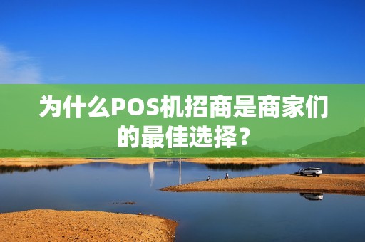 为什么POS机招商是商家们的最佳选择？