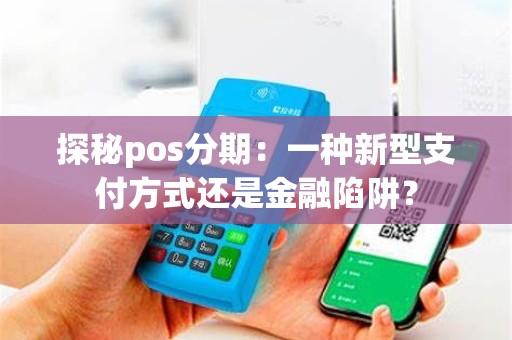 探秘pos分期：一种新型支付方式还是金融陷阱？