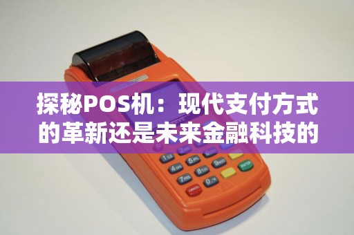 探秘POS机：现代支付方式的革新还是未来金融科技的突破？