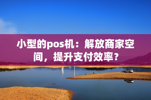 小型的pos机：解放商家空间，提升支付效率？