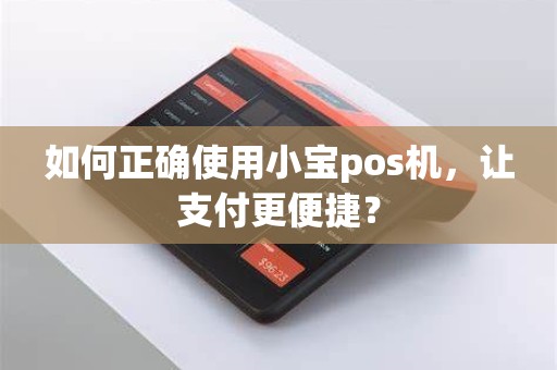 如何正确使用小宝pos机，让支付更便捷？