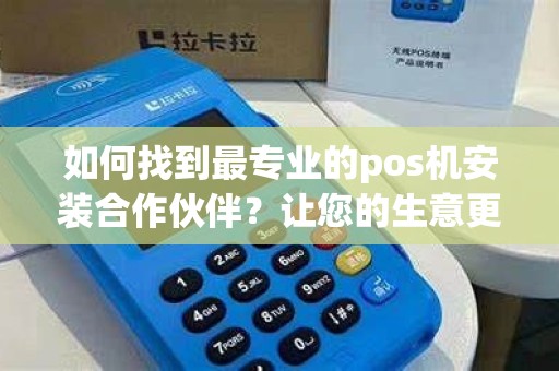 如何找到最专业的pos机安装合作伙伴？让您的生意更加顺畅！