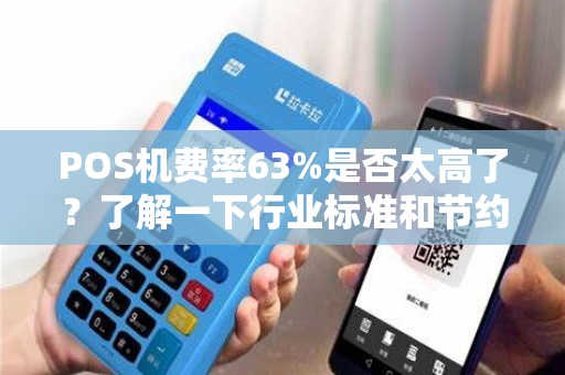 POS机费率63%是否太高了？了解一下行业标准和节约成本的方法！