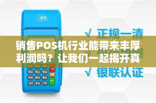 销售POS机行业能带来丰厚利润吗？让我们一起揭开真相！