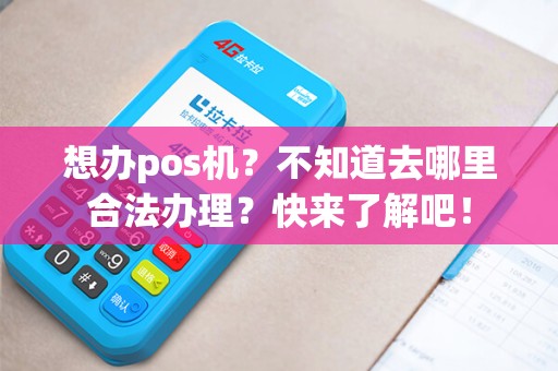 想办pos机？不知道去哪里合法办理？快来了解吧！