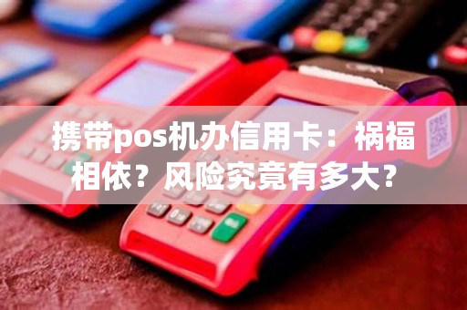 携带pos机办信用卡：祸福相依？风险究竟有多大？