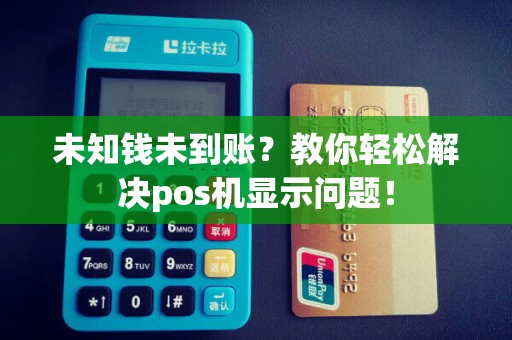 未知钱未到账？教你轻松解决pos机显示问题！