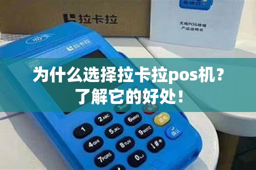 为什么选择拉卡拉pos机？了解它的好处！