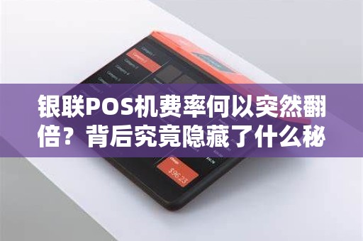 银联POS机费率何以突然翻倍？背后究竟隐藏了什么秘密？