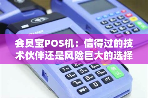 会员宝POS机：信得过的技术伙伴还是风险巨大的选择？