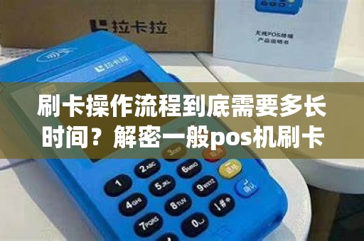 刷卡操作流程到底需要多长时间？解密一般pos机刷卡过程！