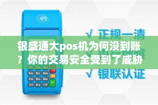 银盛通大pos机为何没到账？你的交易安全受到了威胁吗？