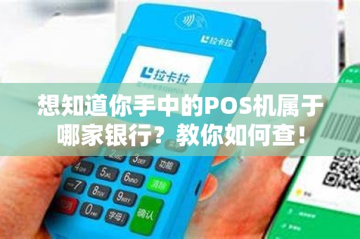 想知道你手中的POS机属于哪家银行？教你如何查！
