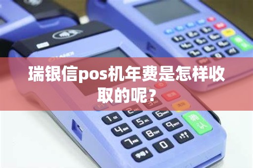 瑞银信pos机年费是怎样收取的呢？