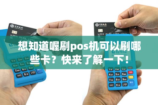 想知道喔刷pos机可以刷哪些卡？快来了解一下！