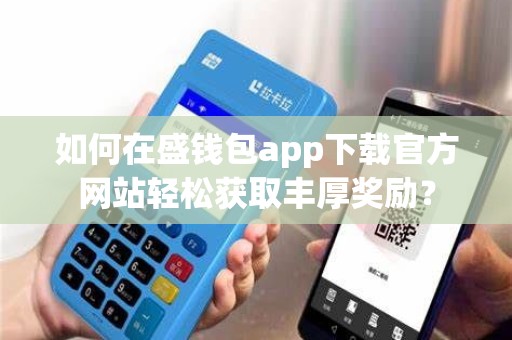 如何在盛钱包app下载官方网站轻松获取丰厚奖励？