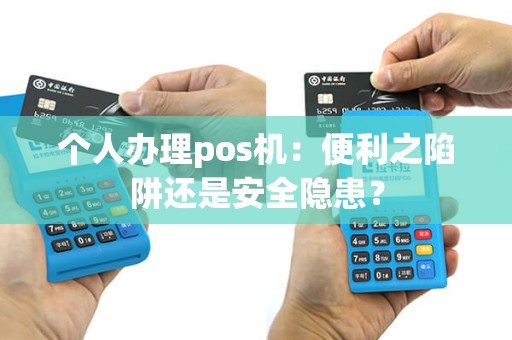 个人办理pos机：便利之陷阱还是安全隐患？