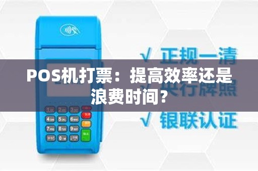 POS机打票：提高效率还是浪费时间？
