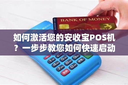 如何激活您的安收宝POS机？一步步教您如何快速启动！