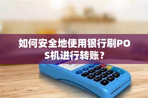 如何安全地使用银行刷POS机进行转账？