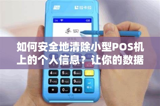 如何安全地清除小型POS机上的个人信息？让你的数据不再泄漏！