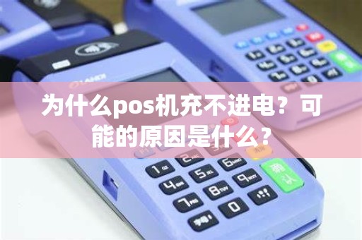 为什么pos机充不进电？可能的原因是什么？