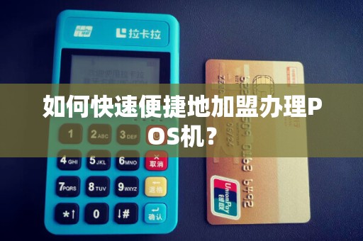 如何快速便捷地加盟办理POS机？