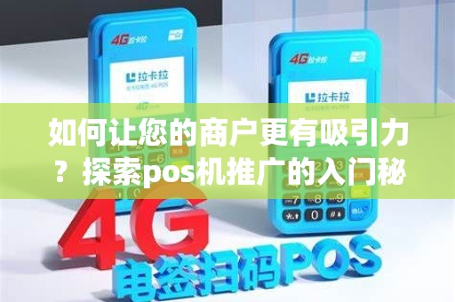 如何让您的商户更有吸引力？探索pos机推广的入门秘籍