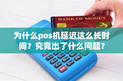 为什么pos机延迟这么长时间？究竟出了什么问题？