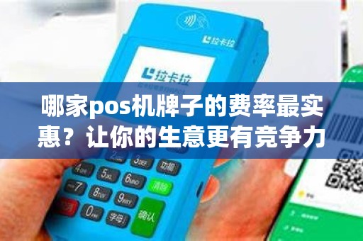 哪家pos机牌子的费率最实惠？让你的生意更有竞争力！