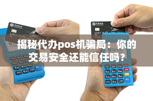 揭秘代办pos机骗局：你的交易安全还能信任吗？
