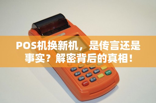 POS机换新机，是传言还是事实？解密背后的真相！