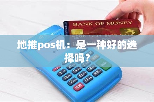 地推pos机：是一种好的选择吗？