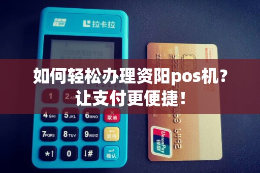 如何轻松办理资阳pos机？让支付更便捷！