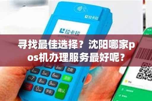 寻找最佳选择？沈阳哪家pos机办理服务最好呢？