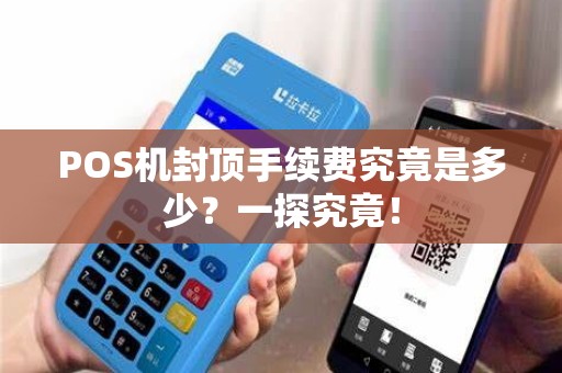 POS机封顶手续费究竟是多少？一探究竟！