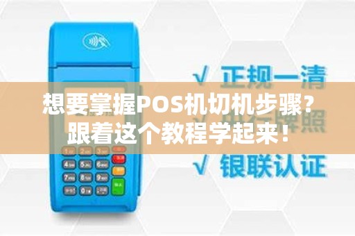 想要掌握POS机切机步骤？跟着这个教程学起来！