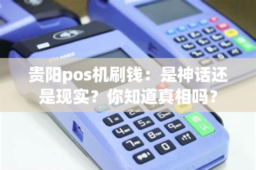 贵阳pos机刷钱：是神话还是现实？你知道真相吗？