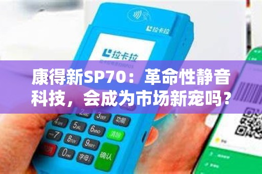 康得新SP70：革命性静音科技，会成为市场新宠吗？