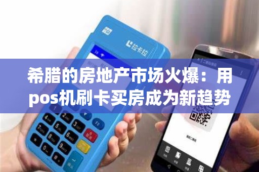 希腊的房地产市场火爆：用pos机刷卡买房成为新趋势？