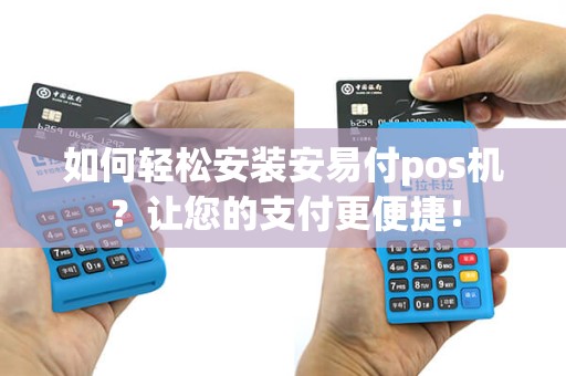 如何轻松安装安易付pos机？让您的支付更便捷！