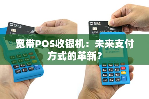 宽带POS收银机：未来支付方式的革新？