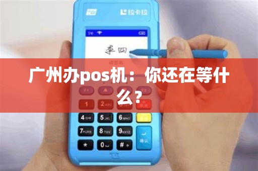广州办pos机：你还在等什么？