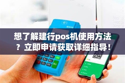 想了解建行pos机使用方法？立即申请获取详细指导！