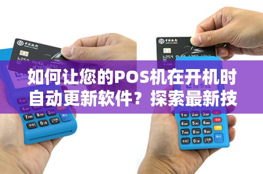 如何让您的POS机在开机时自动更新软件？探索最新技巧和方法！