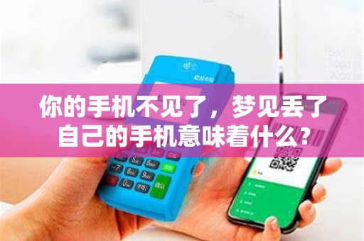 你的手机不见了，梦见丢了自己的手机意味着什么？