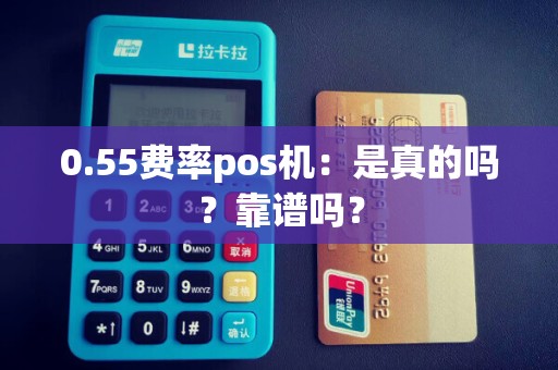 0.55费率pos机：是真的吗？靠谱吗？