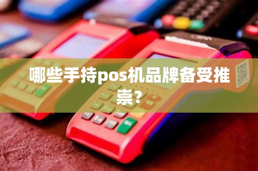 哪些手持pos机品牌备受推崇？